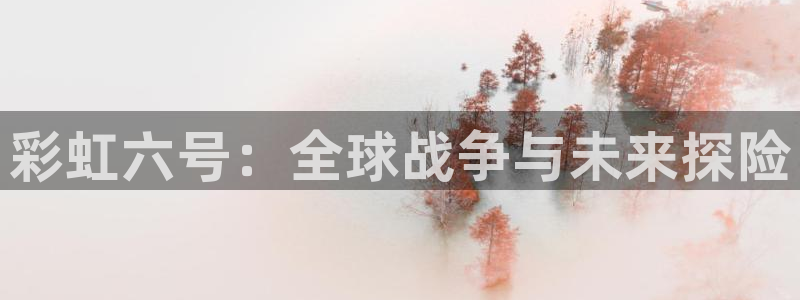 恩佐娱乐手机版最新功能介绍大全：彩虹六号：全球战争与未来探险