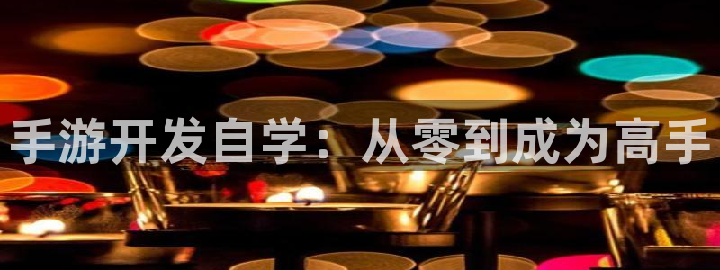 恩佐娱乐平台正规吗知乎：手游开发自学：从零到成为高手
