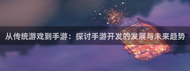 恩佐娱乐注册：从传统游戏到手游：探讨手游开发的发展与未来趋势