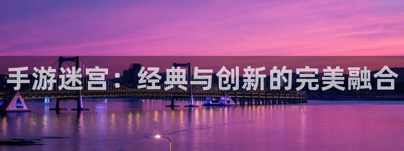 恩佐娱乐注册：手游迷宫：经典与创新的完美融合