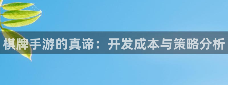 恩佐娱乐官方注册：棋牌手游的真谛：开发成本与策略分析
