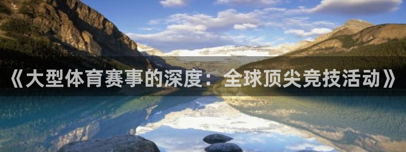 vsport体育：《大型体育赛事的深度：全球顶尖竞技活动》