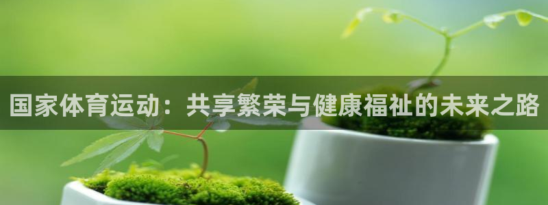 vsport体育在线官网：国家体育运动：共享繁荣与健康福祉的未来之路