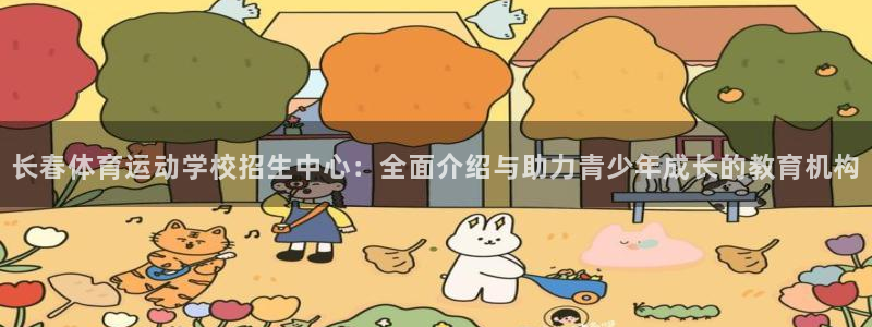 vsport体育在线官网：长春体育运动学校招生中心：全面介绍与助力青少年成长的教育机构