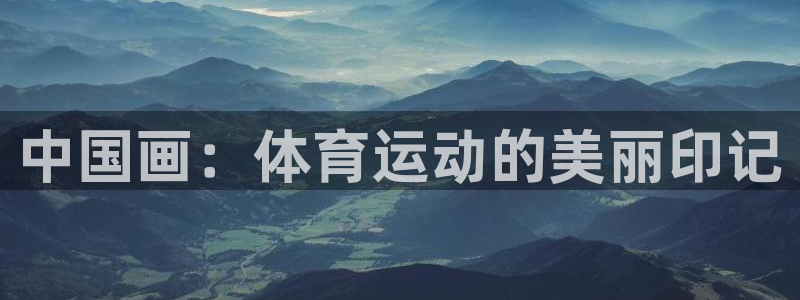 vsport体育在线官网：中国画：体育运动的美丽印记